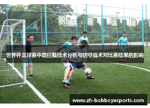 世界杯足球赛中路拦截技术分析与防守战术对比赛结果的影响