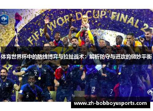 体育世界杯中的防线博弈与拉扯战术：解析防守与进攻的微妙平衡