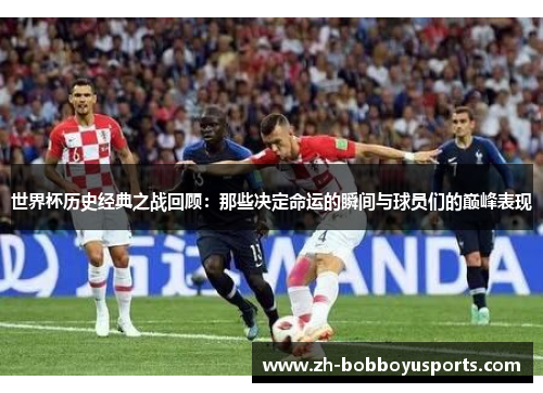 世界杯历史经典之战回顾：那些决定命运的瞬间与球员们的巅峰表现