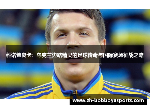科诺普良卡：乌克兰边路精灵的足球传奇与国际赛场征战之路