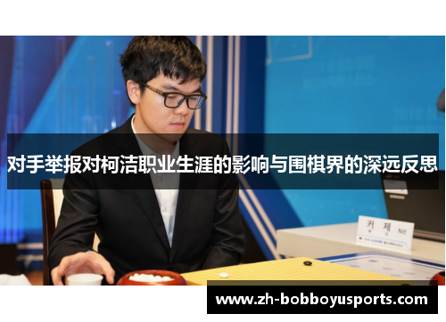 对手举报对柯洁职业生涯的影响与围棋界的深远反思