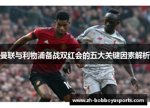 曼联与利物浦备战双红会的五大关键因素解析