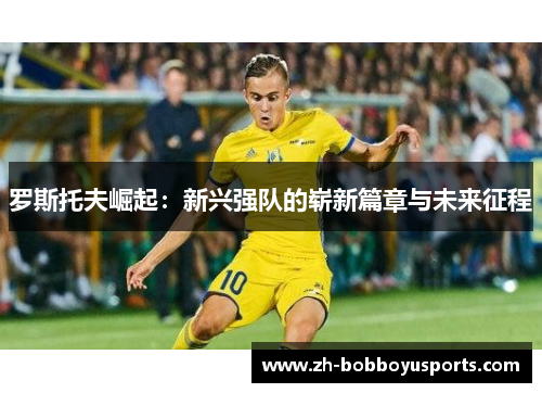 罗斯托夫崛起：新兴强队的崭新篇章与未来征程