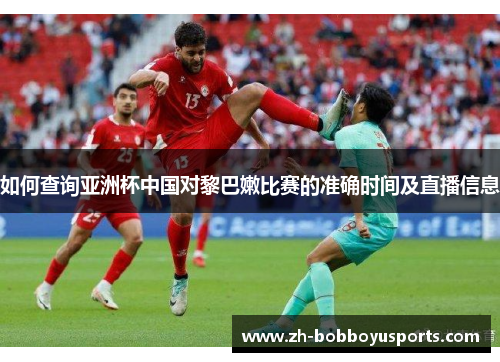 如何查询亚洲杯中国对黎巴嫩比赛的准确时间及直播信息